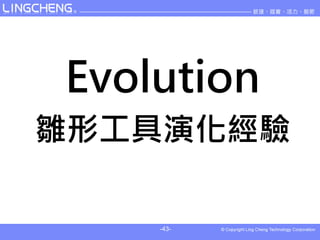 Evolution
雛形工具演化經驗

    -43-
 