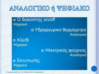 ΑΝΑΛΟΓΙΚΟ ή ΨΗΦΙΑΚΟ Ο διακόπτης on/offΨηφιακόΥδραργυρικό θερμόμετροΑναλογικό ΚλειδίΨηφιακό Ηλεκτρικός φούρνοςΑναλογικό ΕκτυπωτήςΨηφιακόΓεωργακή Ιφιγένεια - Εκπαιδευτικιός Πληροφορικής