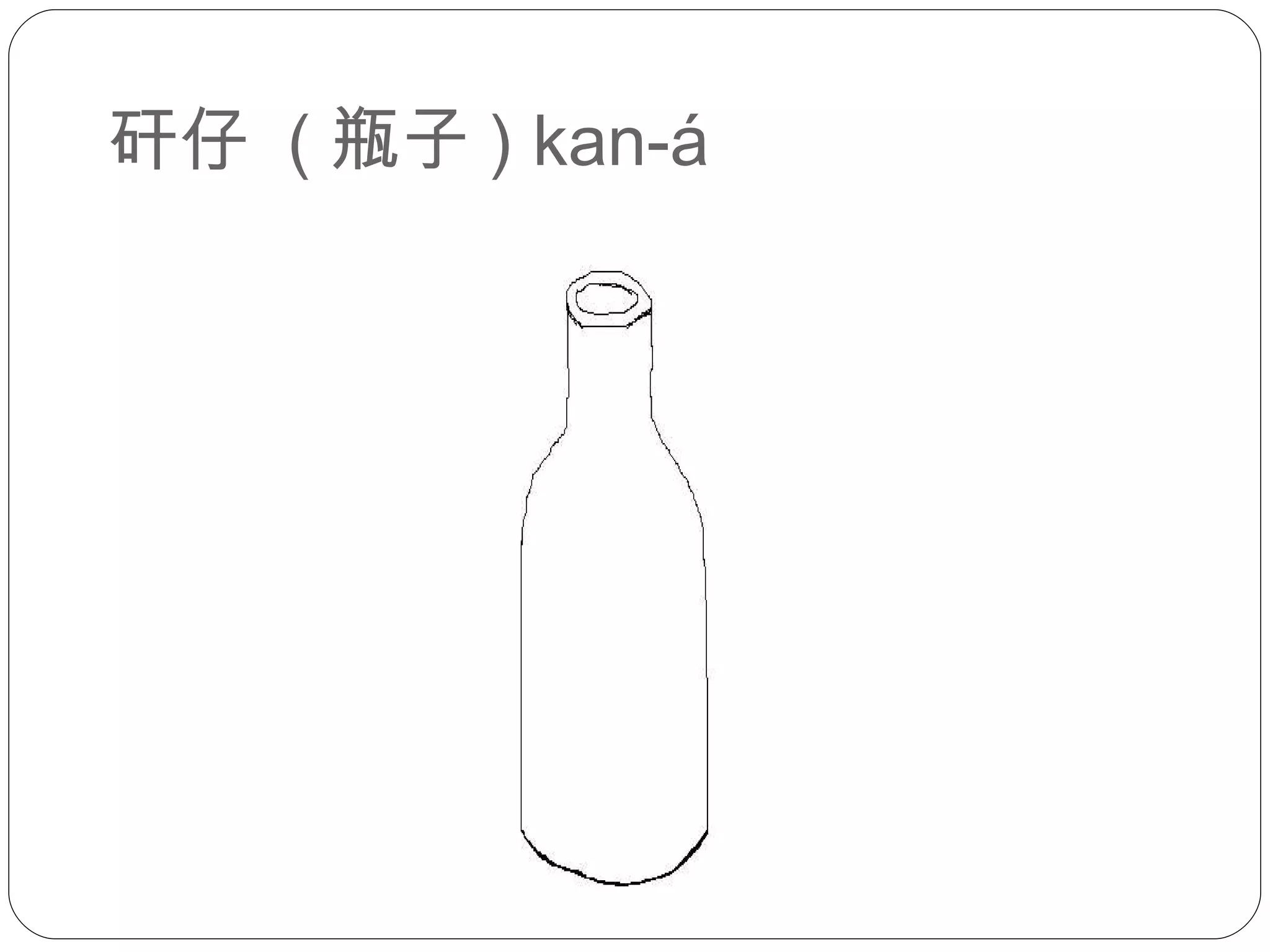 矸仔  ( 瓶子 ) kan-á 