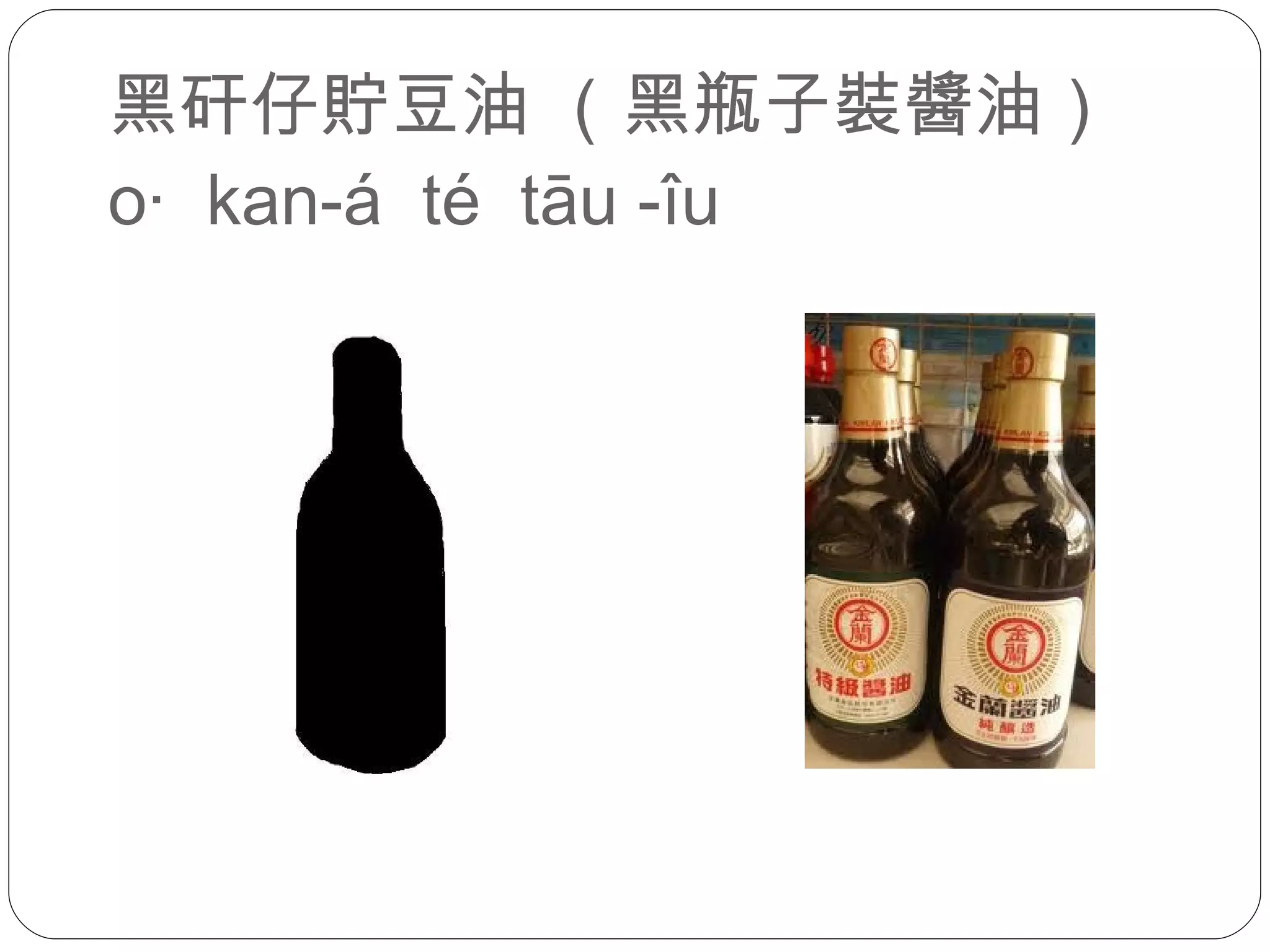 黑矸仔貯豆油 （黑瓶子裝醬油） o·  kan-á  té  tāu -îu 