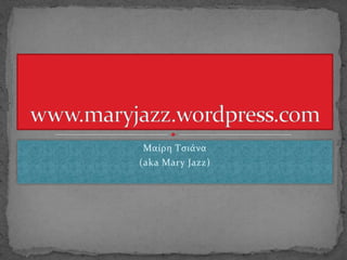 Μαίρη Τσιάνα (aka Mary Jazz) www.maryjazz.wordpress.com 