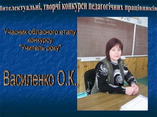 Інтелектуальні, творчі конкурси педагогічних працівників Учасник обласного етапу конкурсу  "Учитель року" Василенко О.К. 