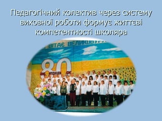 Педагогічний колектив через систему виховної роботи формує життєві компетентності школяра 