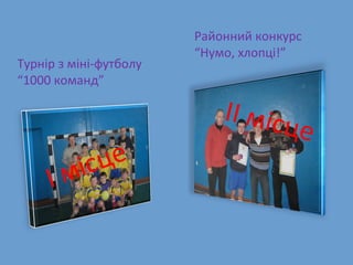 Турнір з міні-футболу “1000 команд”  І місце Районний конкурс  “ Нумо, хлопці!” ІІ місце 
