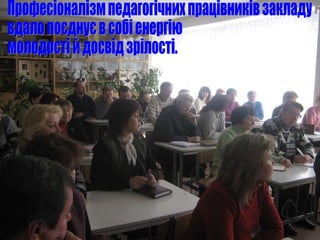 Професіоналізм педагогічних працівників закладу вдало поєднує в собі енергію  молодості й досвід зрілості. 