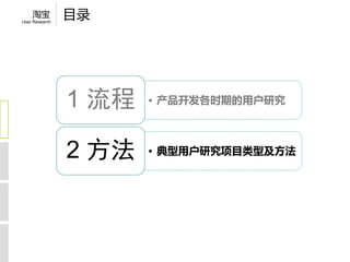 淘宝
User Research
                目录




                1 流程   • 产品开发各时期的用户研究




                2 方法   • 典型用户研究项目类型及方法
 