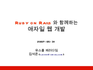 Ruby on Rails 와 함께하는 애자일 웹 개발 2007-05-31 유스풀 패러다임 김석준 ( [email_address] ) 
