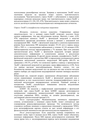 использованы разнообразные методы. Задержка в выполнении ЭхоКГ после
окончания нагрузки на тредмиле может снизить чувствительность
исследования. Чувствительность стресс-ЭхоКГ с добутамином в определении
коронарных стенозов несколько выше, чем чувствительность стресс-ЭхоКГ с
вазодилататорами (13, 224, 225, 479). Чувствительность также может снижаться,
если не достигнута адекватная визуализация всех миокардиальных сегментов.

Стресс-ЭхоКГ в специфических подгруппах пациентов

       Женщины, пожилые, тучные пациенты. Современные данные
свидетельствуют, что у женщин стресс-ЭхоКГ позволяет получать более
ценную информацию, чем при обследовании мужчин. Marwick с соавт. (129,
479) определяли ценность ЭхоКГ с физической нагрузкой в качестве
независимого предиктора негативных исходов у женщин с доказанной или
подозреваемой ИБС. ЭхоКГ с физической нагрузкой в симптом-ограниченном
режиме была выполнена 508 женщинам (возраст 55±10 лет) в период между
1989 и 1993 гг., с последующим наблюдением в течение 41±10 месяцев (129).
Неблагоприятные исходы зарегистрированы у 7% женщин. При этом доказана
прогностическая роль ЭхоКГ с физической нагрузкой, которая придает
дополнительную информацию к клиническим данным и результатам
нагрузочного тестирования. В другой группе женщин, специфичность ЭхоКГ с
физической нагрузкой в диагностике ИБС и определении потенциального риска
превышала аналогичный показатель нагрузочной ЭКГ-пробы (80±3% по
сравнению с 64±3%, р=0,05), что позволило прийти к выводу о преимуществе
ЭхоКГ с физической нагрузкой по критерию «цена-эффективность» (129). Хотя
эти данные выглядят многообещающими, Комитет считает, что для
большинства женщин нагрузочный тест на тредмиле все еще остается методом
первого выбора для определения индуцированной ишемии миокарда высокого
риска.
Избыточный вес, пожилой возраст, хроническое обструктивное заболевание
легких ограничивают возможности ЭхоКГ с физической нагрузкой или с
добутамином за счет недостаточного качества эхокардиографического окна и
неполной визуализации миокардиальных сегментов. Тканевой допплер и
контрастная ЭхоКГ способствуют повышению качества визуализации
эндокарда (см. главу II.В.3).
       БЛНПГ. По аналогии с перфузионной сцинтиграфией с физической
нагрузкой, при стресс-ЭхоКГ на фоне БЛНПГ нередко регистрируется
ненормальное сокращение межжелудочковой перегородки, несмотря на
отсутствие поражения ПНА., которое не должно рассматриваться, как
достоверный диагностический признак (13).
       После коронарографии. Функциональная значимость коронарного
стеноза, установленная с помощью стресс-ЭхоКГ, может учитываться при
планировании реваскуляризационных процедур. Эти возможности метода
становятся особенно ценными в определении показаний к проведению ЧТКА,
если ангиографическая картина стеноза не дает четкой информации о его
физиологической значимости или при многососудистом поражении (13).
       После реваскуляризации. Если симптомы ишемии сохраняются или
возникают вновь через 6 месяцев после КШ, стресс-ЭхоКГ может обеспечить
полезную информацию. После КШ нередко регистрируются изменения ЭКГ
покоя, кроме того, в послеперационном периоде часто возникает неадекватная
 
