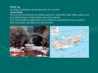 ΕΡΩΤ 4η ΣΕ ΠΟΙΕΣ ΠΕΡΙΟΧΕΣ ΔΙΑΝΕΜΟΝΤΑΝ ΤΟ ΑΛΕΥΡΙ ΑΠΑΝΤΗΣΗ ΤΟ ΑΛΕΥΡΙ ΔΙΑΝΕΜΟΝΤΑΝ ΠΡΟΣ ΟΛΕΣ ΤΙΣ  ΠΕΡΙΟΧΕΣ ΤΩΝ ΤΡΙΚΑΛΩΝ ΑΛΛΑ ΚΑΙ ΣΗΜΑΝΤΙΚΕΣ ΠΟΣΟΤΗΤΕΣ ΕΦΤΑΝΑΝ ΜΕΧΡΙ ΚΑΙ ΤΗΝ ΗΠΕΙΡΟ ΚΑΘΩΣ ΕΚΕΙ ΔΕΝ ΥΠΗΡΧΑΝ ΚΑΠΟΙΟΙ ΜΥΛΟΙ. ΚΑΠΟΤΕ ΠΟΥΛΟΥΣΑΜΕ ΑΚΟΜΗ ΚΑΙ ΣΤΗΝ ΚΥΠΡΟ  