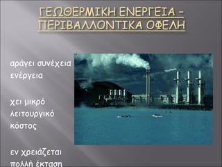 Παράγει συνέχεια ενέργεια Έχει μικρό λειτουργικό κόστος Δεν χρειάζεται πολλή έκταση γής 