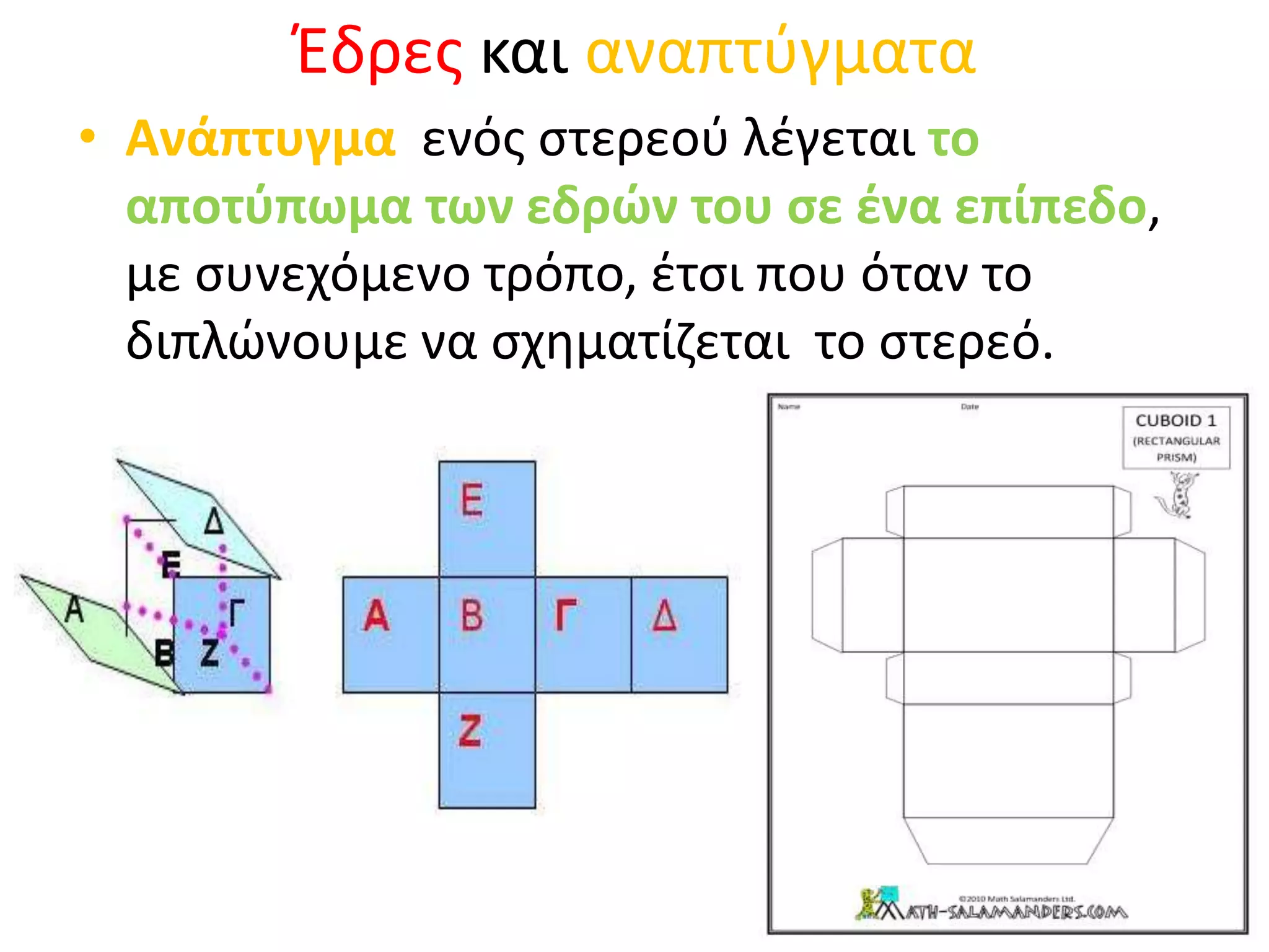Έδρες και αναπτύγματαΑνάπτυγμα  ενός στερεού λέγεται το αποτύπωμα των εδρών του σε ένα επίπεδο, με συνεχόμενο τρόπο, έτσι που όταν το διπλώνουμε να σχηματίζεται  το στερεό.