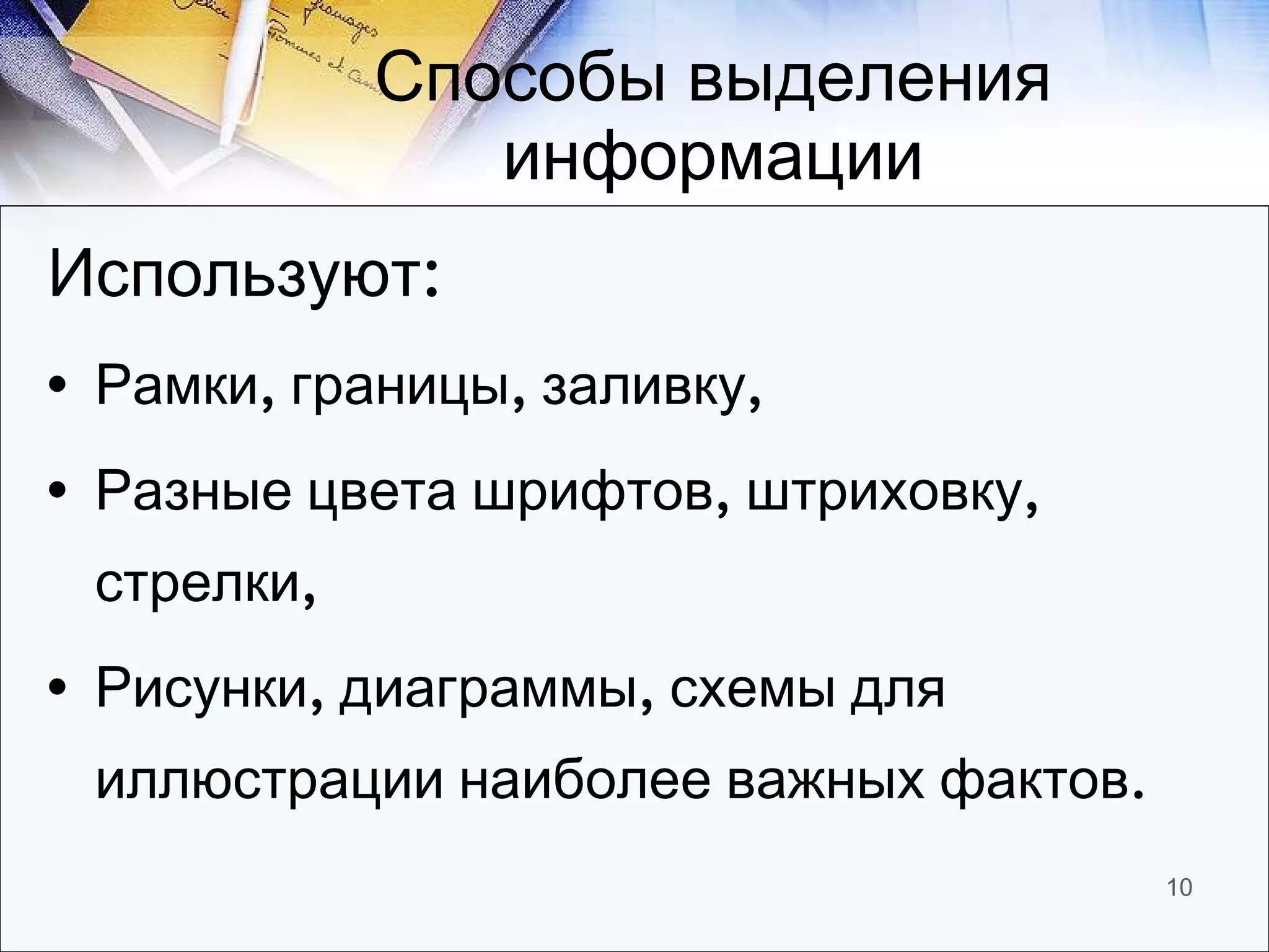 Способы выделения информации Используют: Рамки, границы, заливку, Разные цвета шрифтов, штриховку, стрелки, Рисунки, диаграммы, схемы для иллюстрации наиболее важных фактов. 