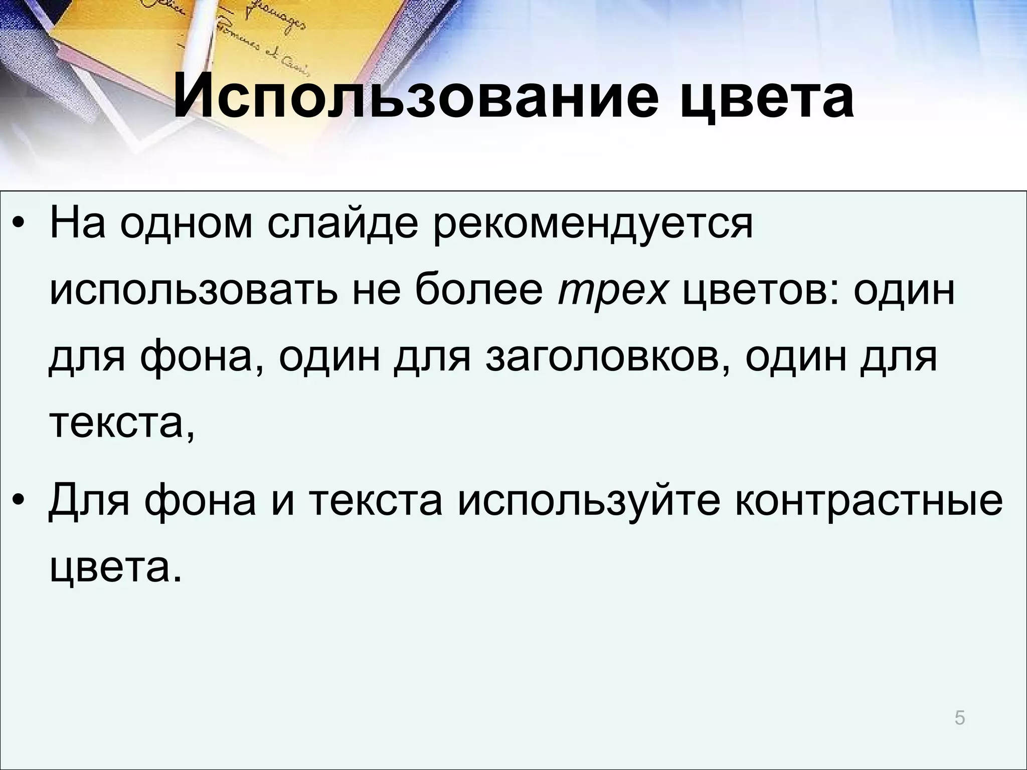 Использование цвета На одном слайде рекомендуется использовать не более  трех  цветов: один для фона, один для заголовков, один для текста, Для фона и текста используйте контрастные цвета. 