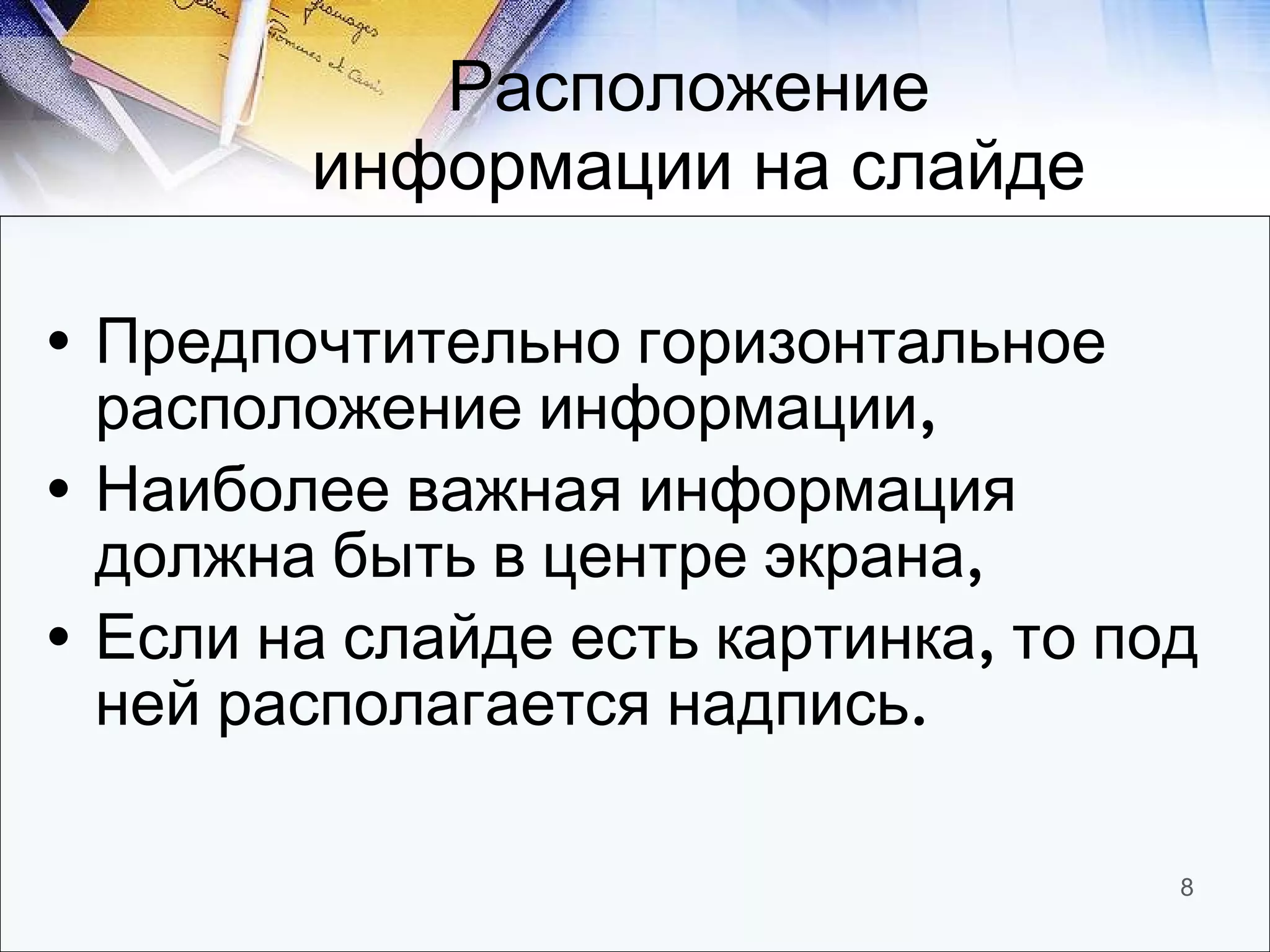 Расположение  информации на слайде Предпочтительно горизонтальное расположение информации, Наиболее важная информация должна быть в центре экрана, Если на слайде есть картинка, то под ней располагается надпись. 