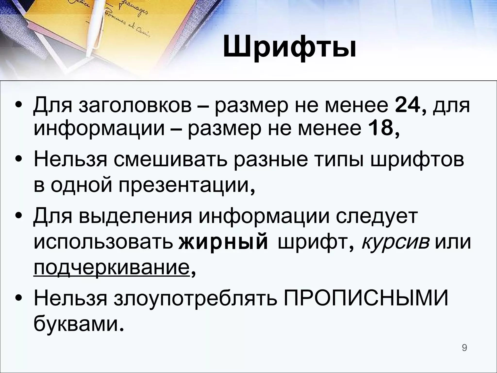 Шрифты  Для заголовков – размер не менее 24, для информации – размер не менее 18, Нельзя смешивать разные типы шрифтов в одной презентации, Для выделения информации следует использовать  жирный  шрифт,  курсив  или  подчеркивание , Нельзя злоупотреблять ПРОПИСНЫМИ буквами. 