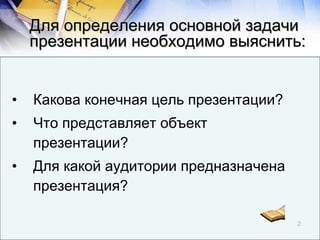 <ul><li>Какова конечная цель презентации? </li></ul><ul><li>Что представляет объект презентации? </li></ul><ul><li>Для как...