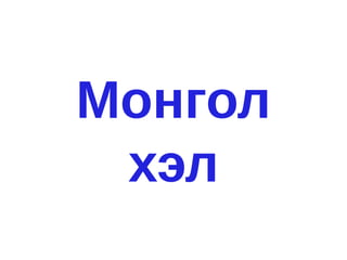 Монгол
 хэл
 