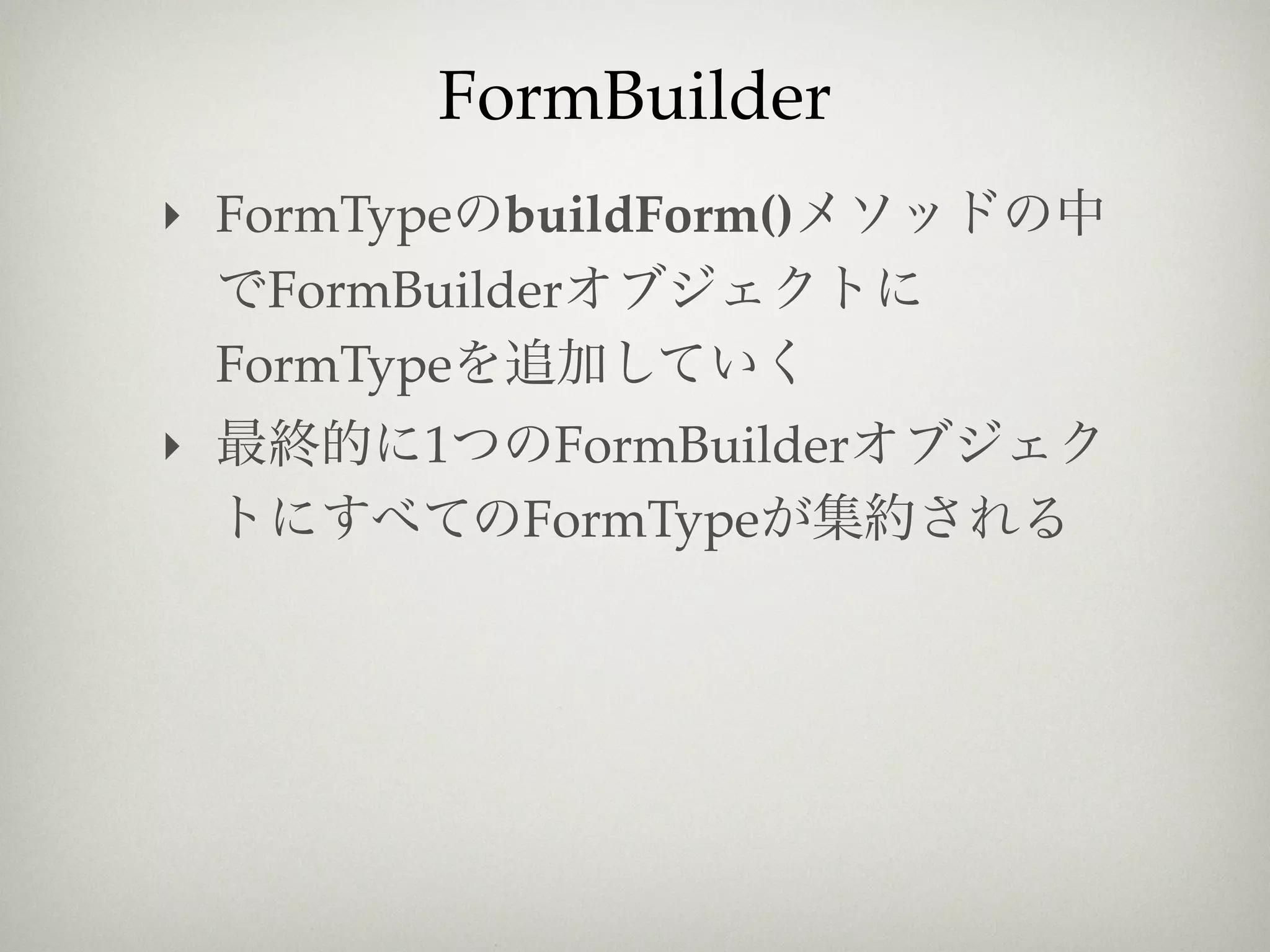 FormBuilder
‣ FormType buildForm()
    FormBuilder
  FormType
‣        1    FormBuilder
             FormType
 