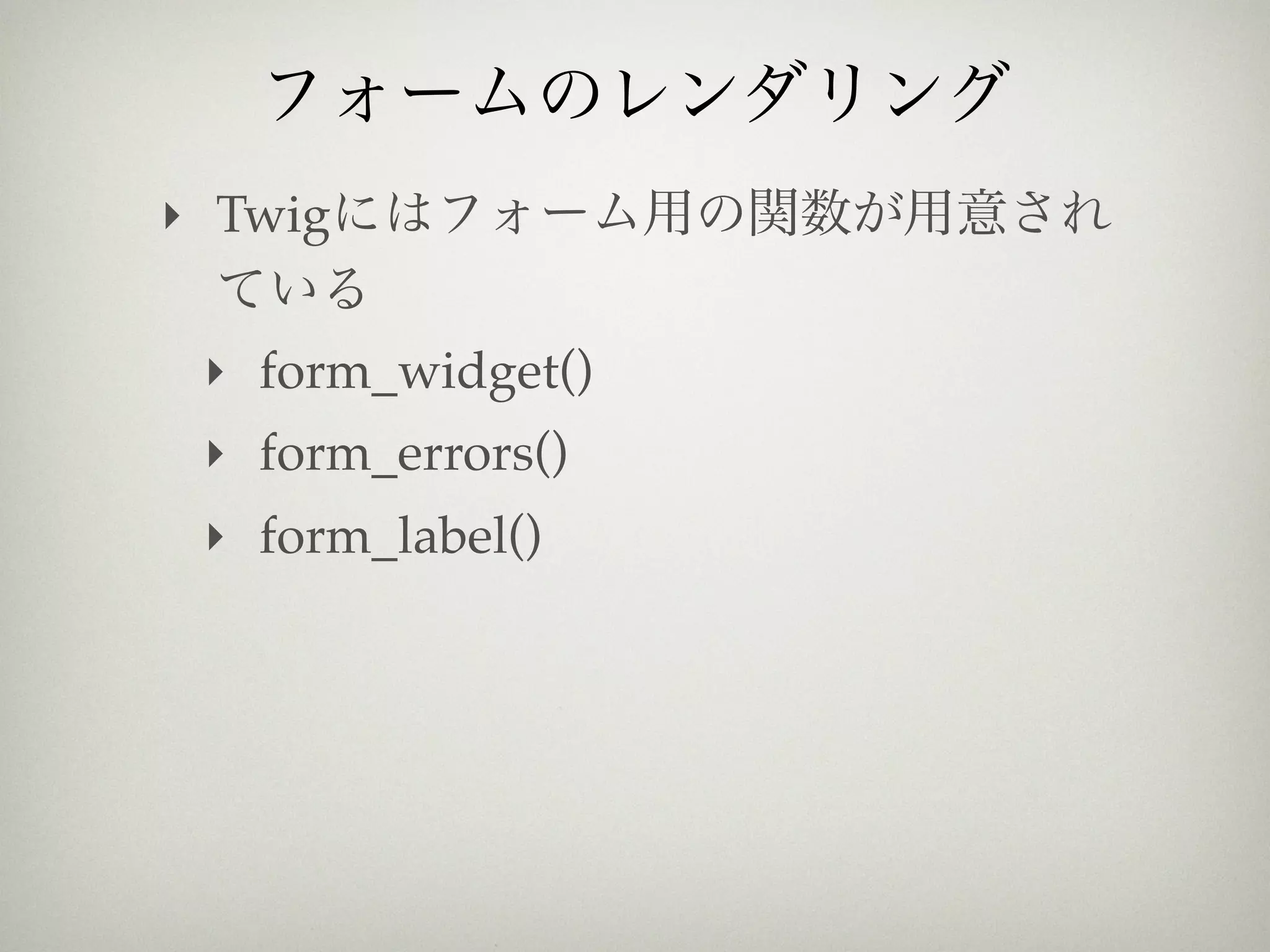 ‣ Twig


 ‣ form_widget()
 ‣ form_errors()
 ‣ form_label()
 