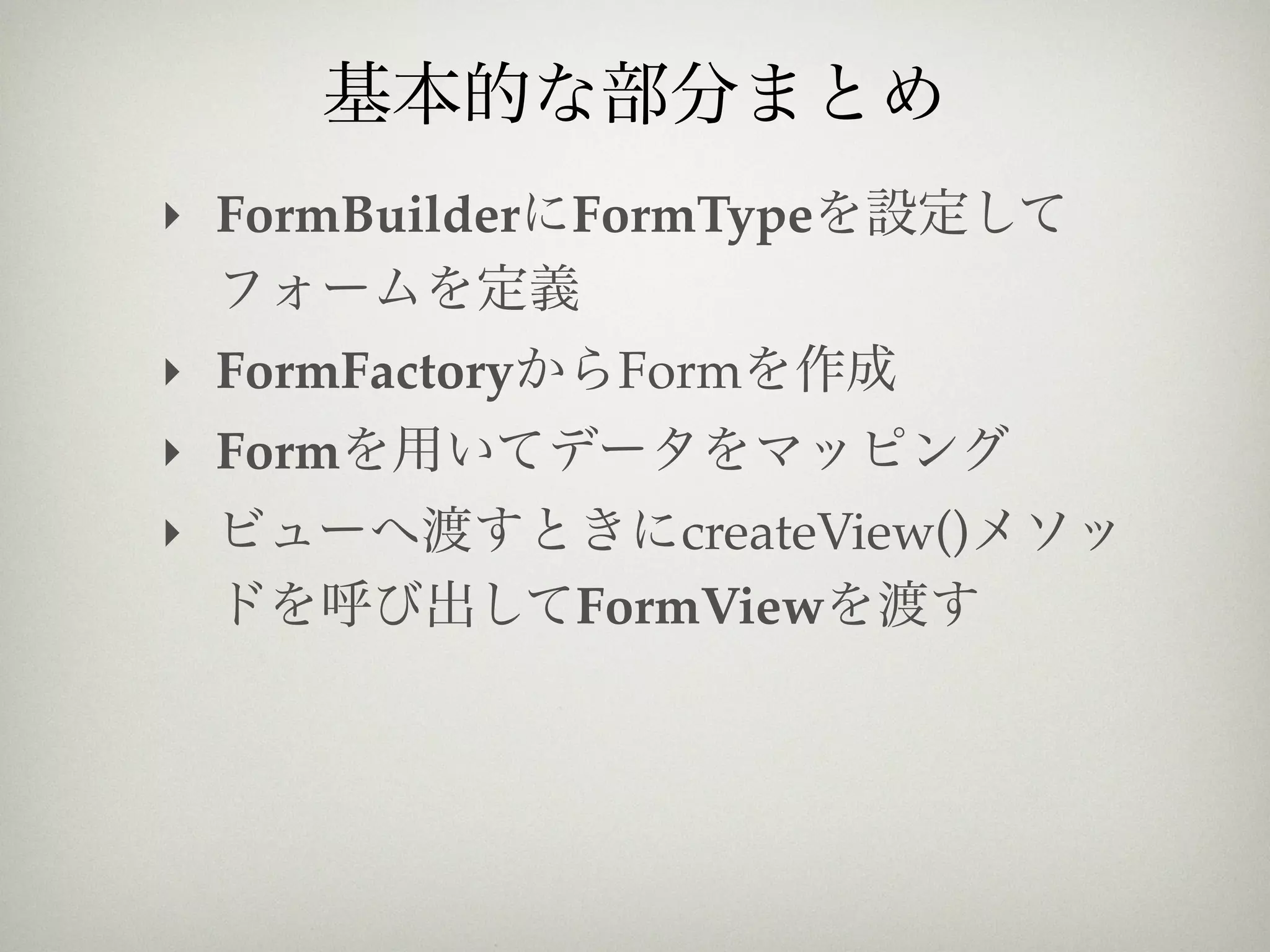 ‣ FormBuilder   FormType

‣ FormFactory    Form
‣ Form
‣                   createView()
                FormView
 