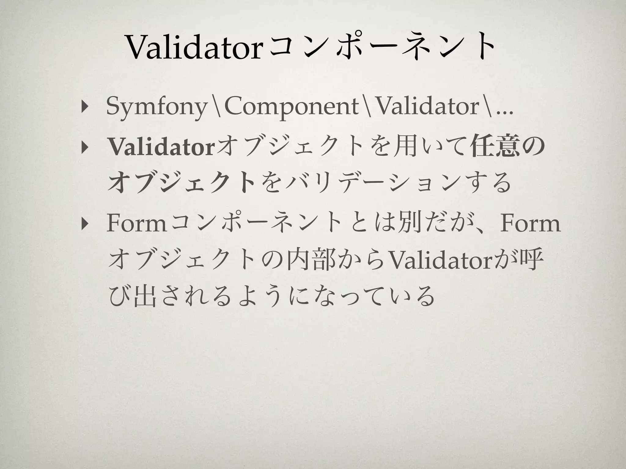 Validator
‣ SymfonyComponentValidator...
‣ Validator

‣ Form                             Form
                       Validator
 