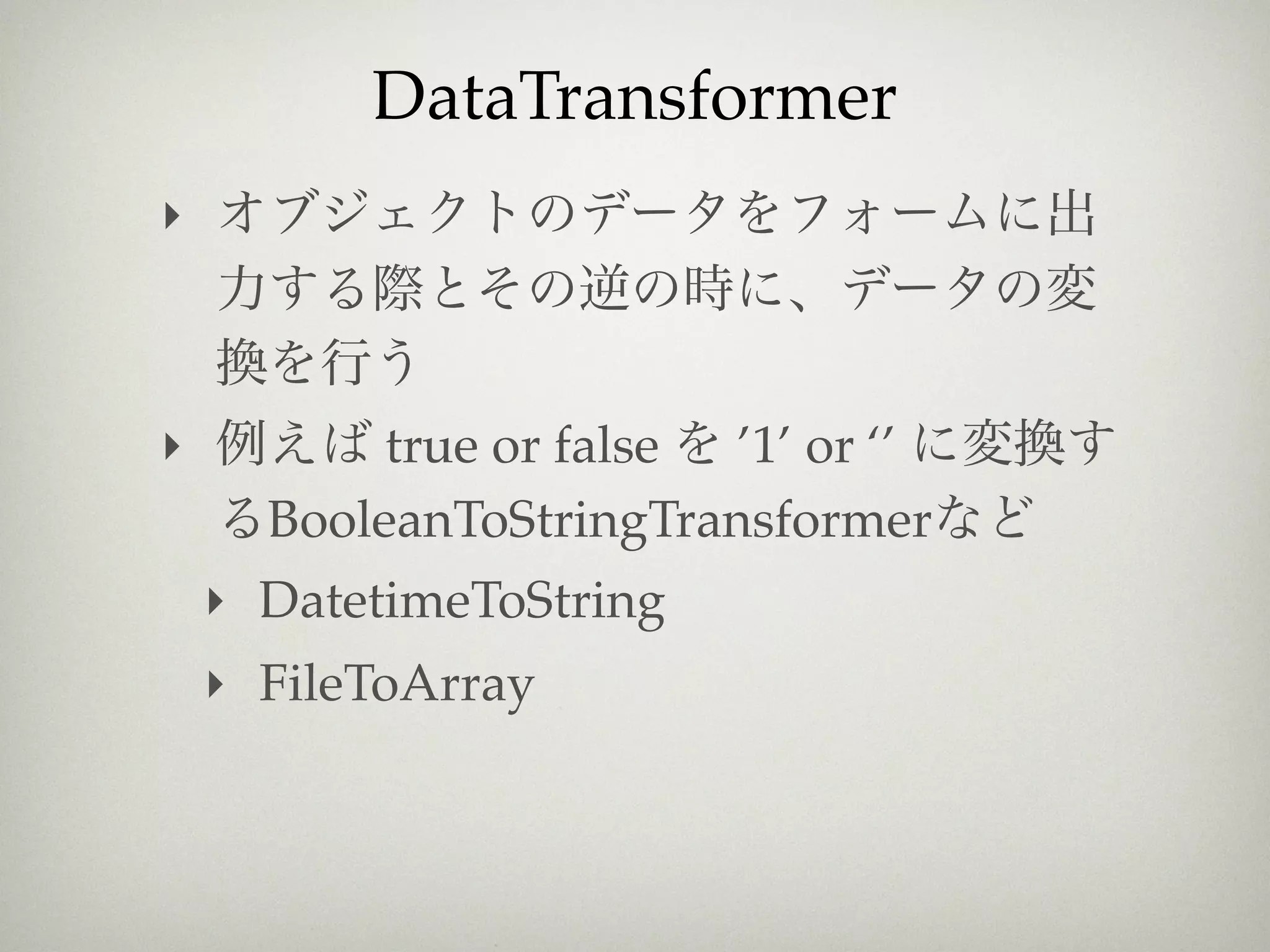 DataTransformer
‣



‣          true or false ’1’ or ‘’
      BooleanToStringTransformer
    ‣ DatetimeToString
    ‣ FileToArray
 