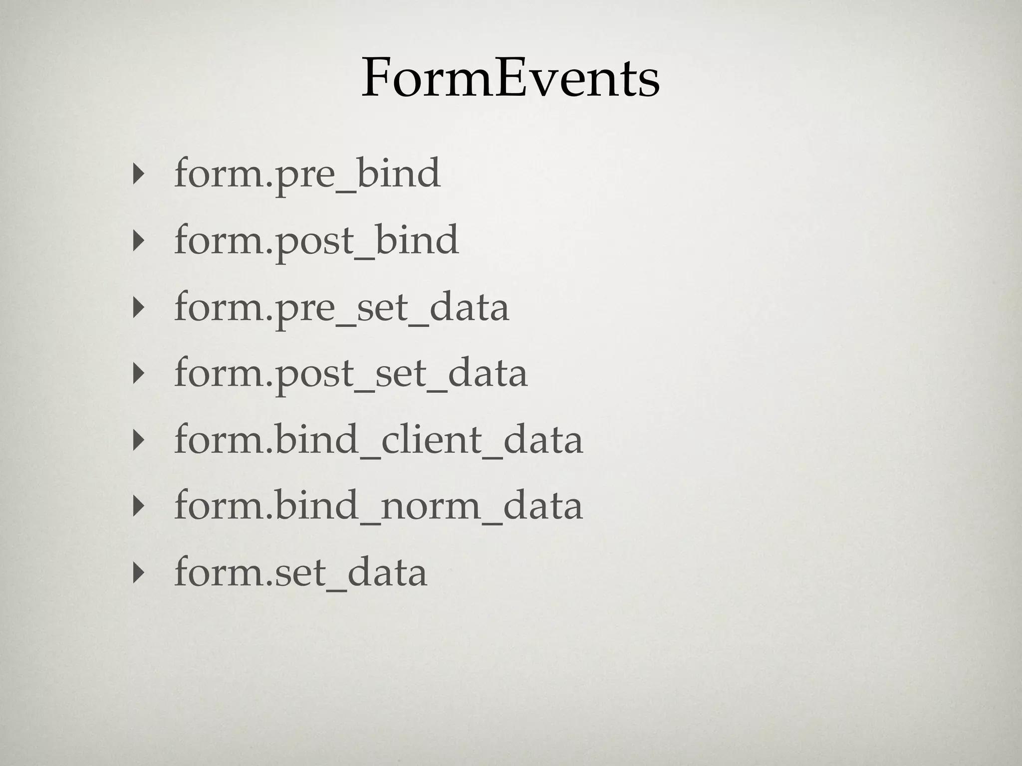 FormEvents
‣ form.pre_bind
‣ form.post_bind
‣ form.pre_set_data
‣ form.post_set_data
‣ form.bind_client_data
‣ form.bind_norm_data
‣ form.set_data
 