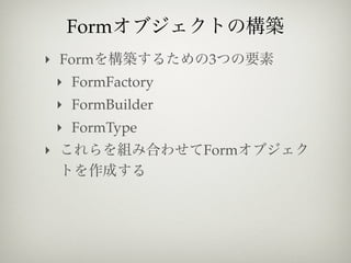 Form
‣ Form              3
    ‣ FormFactory
    ‣ FormBuilder
    ‣ FormType
‣                   Form
 