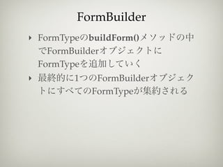 FormBuilder
‣ FormType buildForm()
    FormBuilder
  FormType
‣        1    FormBuilder
             FormType
 