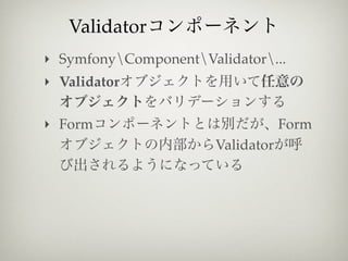 Validator
‣ SymfonyComponentValidator...
‣ Validator

‣ Form                             Form
                       Validator
 