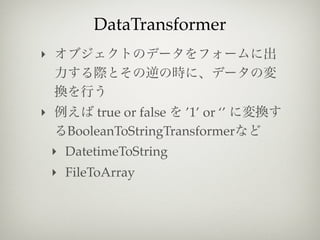 DataTransformer
‣



‣          true or false ’1’ or ‘’
      BooleanToStringTransformer
    ‣ DatetimeToString
    ‣ FileToArray
 