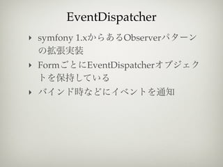 EventDispatcher
‣ symfony 1.x       Observer

‣ Form      EventDispatcher

‣
 