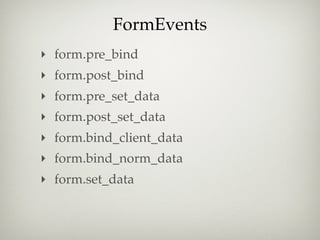 FormEvents
‣ form.pre_bind
‣ form.post_bind
‣ form.pre_set_data
‣ form.post_set_data
‣ form.bind_client_data
‣ form.bind_norm_data
‣ form.set_data
 