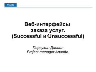 Веб-интерфейсы  заказа услуг. ( Successful  и  Unsuccessful ) Первухин Даниил Project manager   Artsofte . 