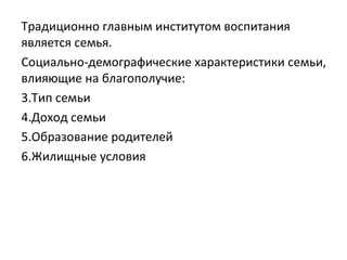 Традиционно главным институтом воспитания является семья.  Социально-демографические характеристики семьи, влияющие на благополучие: Тип семьи Доход семьи Образование родителей  Жилищные условия 