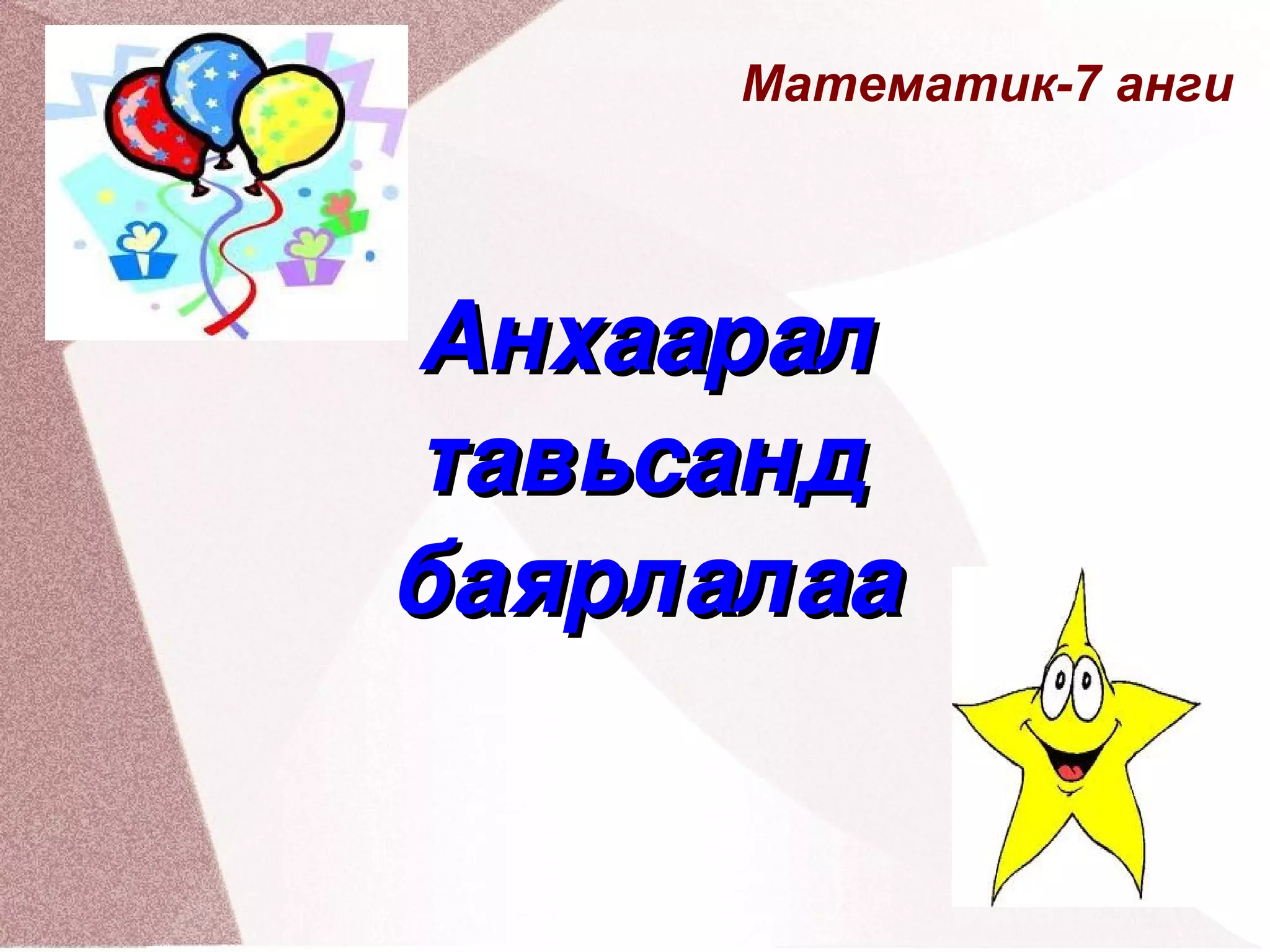 Математик-7 анги Анхаарал тавьсанд баярлалаа 