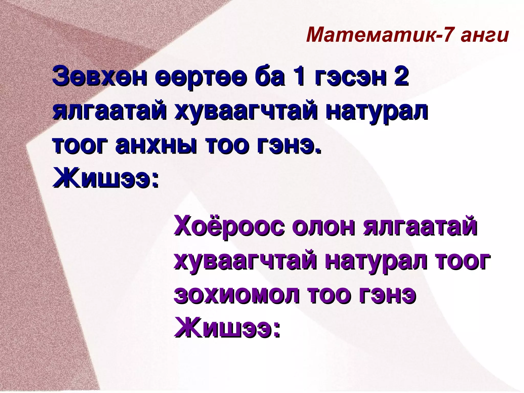 Математик-7 анги Зөвхөн өөртөө ба 1 гэсэн 2 ялгаатай хуваагчтай натурал тоог анхны тоо гэнэ. Жишээ: Хоёроос олон ялгаатай хуваагчтай натурал тоог зохиомол тоо гэнэ Жишээ: 