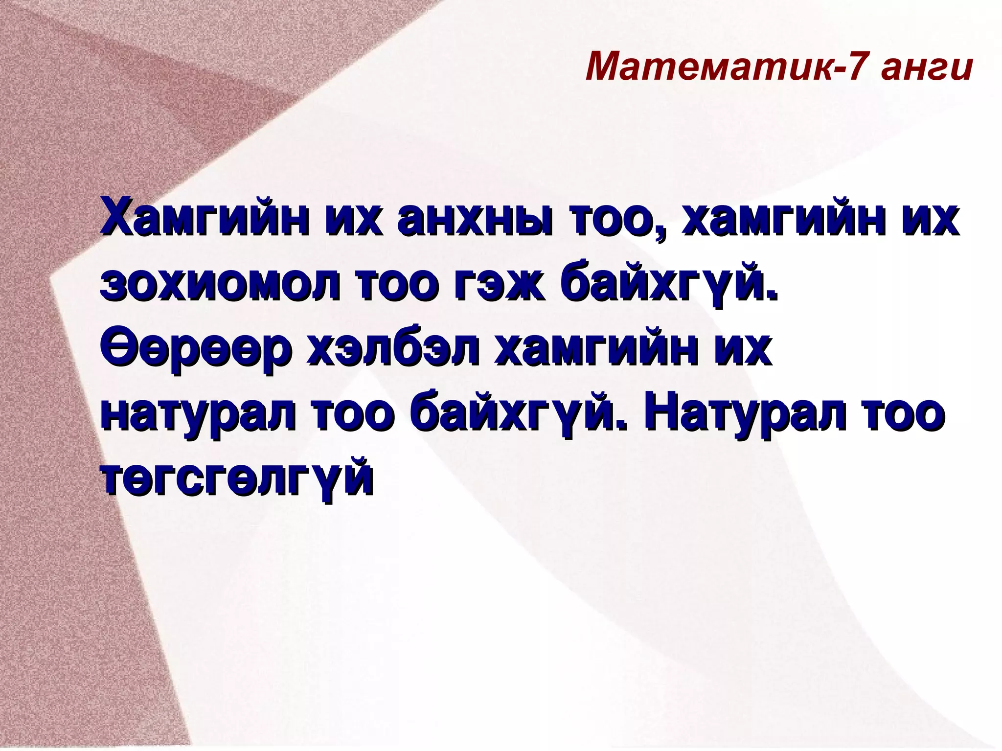 Математик-7 анги Хамгийн их анхны тоо, хамгийн их зохиомол тоо гэж байхгүй. Өөрөөр хэлбэл хамгийн их натурал тоо байхгүй. Натурал тоо төгсгөлгүй 