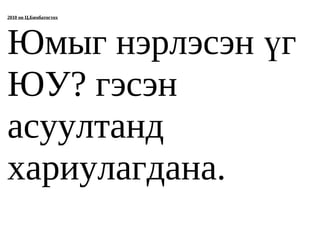 2010 он Ц.Бямбатогтох




Юмыг нэрлэсэн үг
ЮУ? гэсэн
асуултанд
хариулагдана.
 