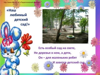 http://www.deti-66.ru/«Педагогический альбом» «Наш       любимый            детский                    сад!»                  Есть особый сад на свете,            Не деревья в нем, а дети,                 Он – для маленьких ребят                                    И зовется детский сад.        