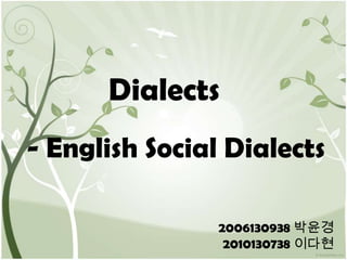 Dialects - English Social Dialects 2006130938 박윤경 2010130738 이다현 