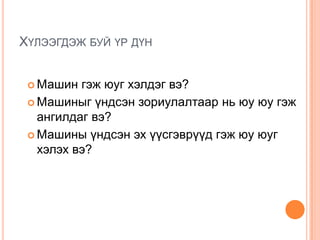 Хүлээгдэж буй үр дүнМашин гэж юуг хэлдэг вэ?Машиныг үндсэн зориулалтаар нь юу юу гэж ангилдаг вэ?Машины үндсэн эх үүсгэврүүд гэж юу юуг хэлэх вэ?