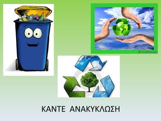 ΚΑΝΤΕ  ΑΝΑΚΥΚΛΩΣΗ 