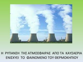 Η  ΡΥΠΑΝΣΗ  ΤΗΣ ΑΤΜΟΣΦΑΙΡΑΣ  ΑΠΟ ΤΑ  ΚΑΥΣΑΕΡΙΑ  ΕΝΙΣΧΥΕΙ  ΤΟ  ΦΑΙΝΟΜΕΝΟ ΤΟΥ ΘΕΡΜΟΚΗΠΙΟΥ 