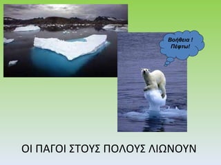 ΟΙ ΠΑΓΟΙ ΣΤΟΥΣ ΠΟΛΟΥΣ ΛΙΩΝΟΥΝ Βοήθεια ! Πέφτω! 