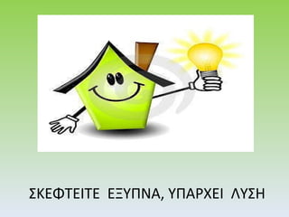 ΣΚΕΦΤΕΙΤΕ  ΕΞΥΠΝΑ, ΥΠΑΡΧΕΙ  ΛΥΣΗ 