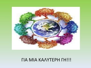 ΓΙΑ ΜΙΑ ΚΑΛΥΤΕΡΗ ΓΗ!!! 