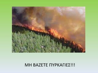 ΜΗ ΒΑΖΕΤΕ ΠΥΡΚΑΓΙΕΣ!!! 