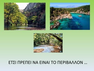 ΕΤΣΙ ΠΡΕΠΕΙ ΝΑ ΕΙΝΑΙ ΤΟ ΠΕΡΙΒΑΛΛΟΝ … 
