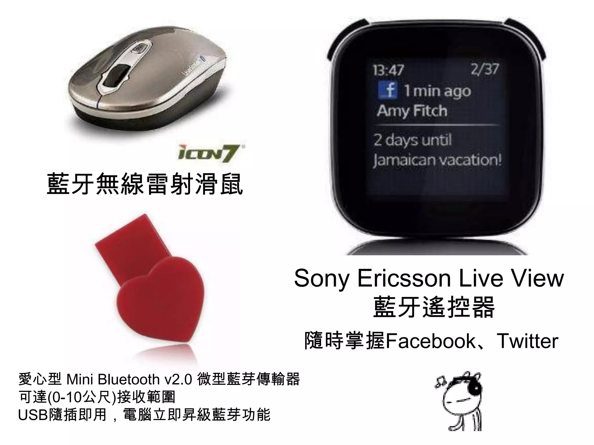 藍牙無線雷射滑鼠Sony Ericsson Live View 藍牙遙控器隨時掌握Facebook、Twitter 愛心型 Mini Bluetooth v2.0 微型藍芽傳輸器可達(0-10公尺)接收範圍 USB隨插即用，電腦立即昇級藍芽功能 